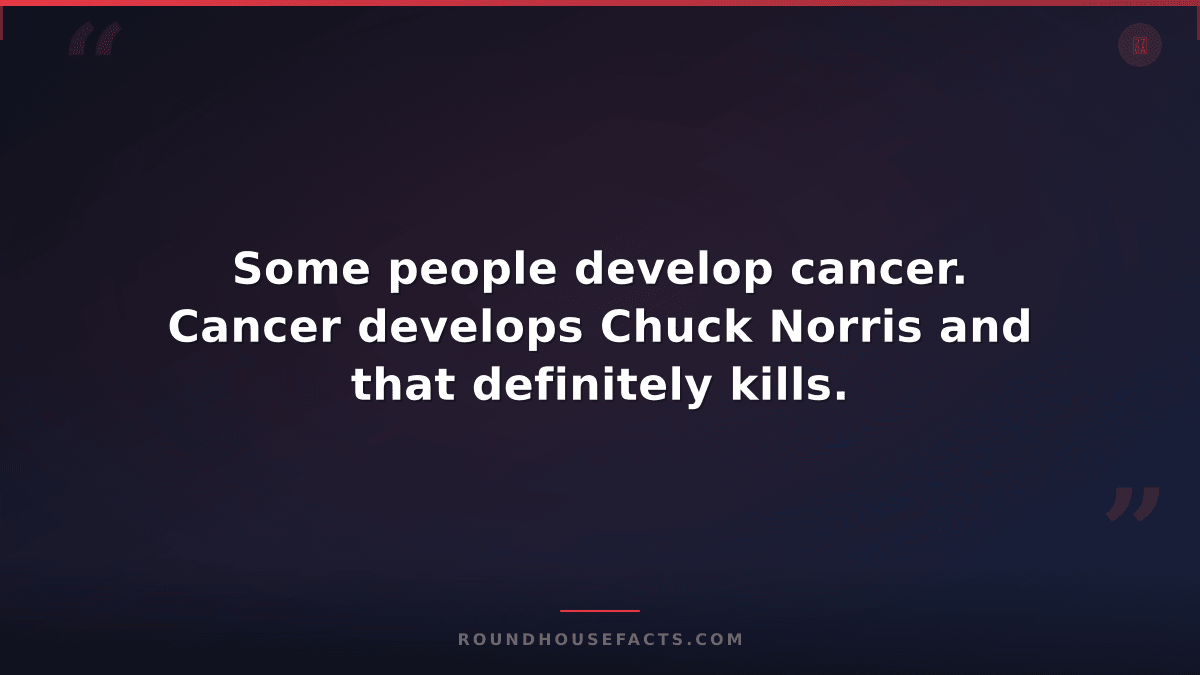 Chuck Norris Fact — Some people develop cancer. Cancer develops Chuck Norris and