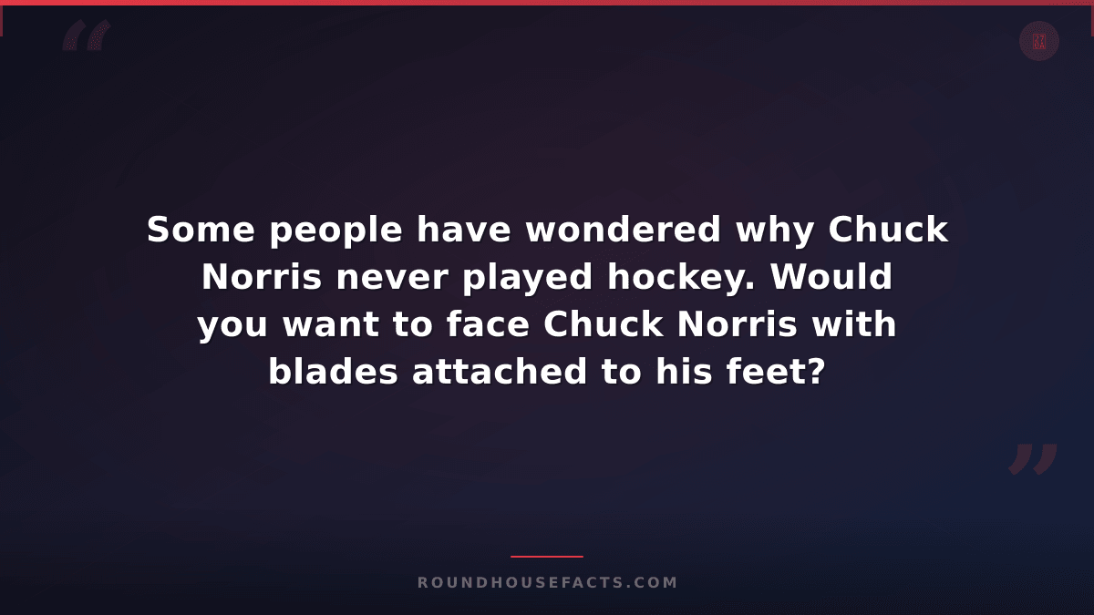 Chuck Norris Fact — Some people have wondered why Chuck Norris never played hock