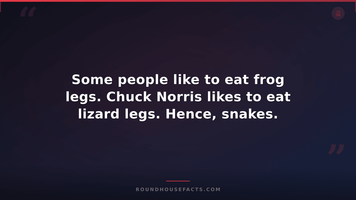 Chuck Norris Fact — Some people like to eat frog legs. Chuck Norris likes to eat