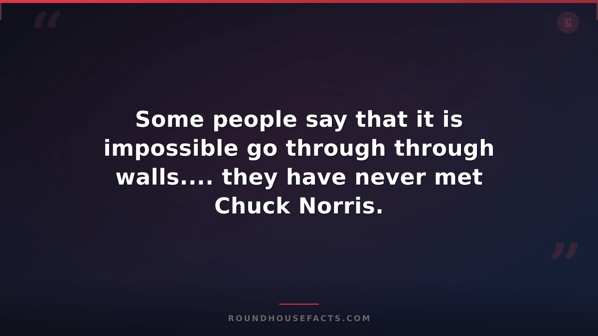 Chuck Norris Fact — Some people say that it is impossible go through through wal