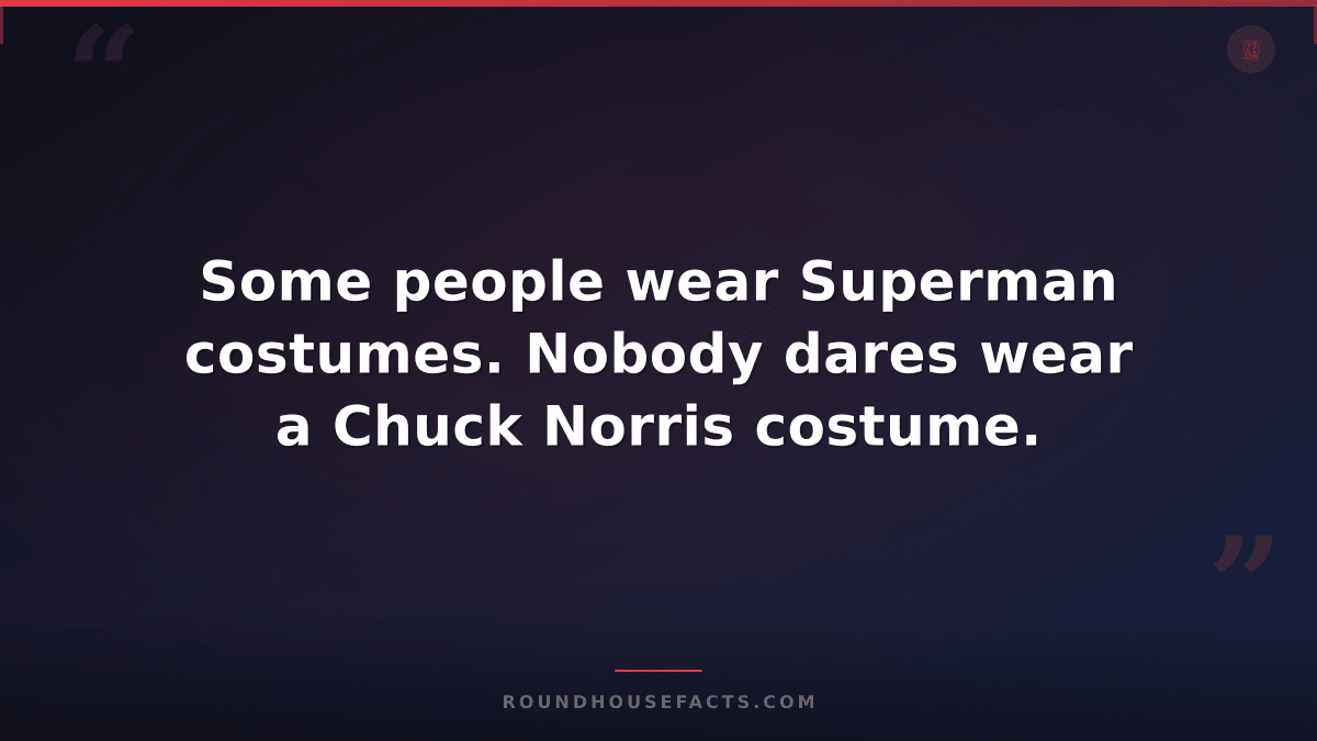 Chuck Norris Fact — Some people wear Superman costumes. Nobody dares wear a Chuc