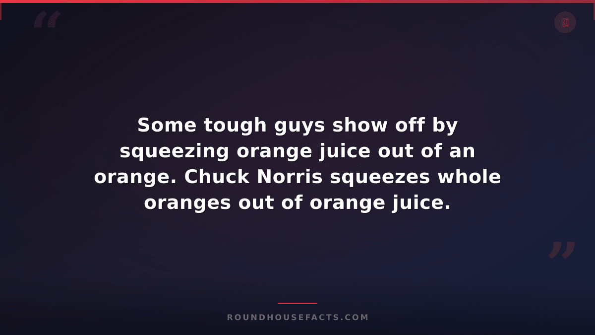 Chuck Norris Fact — Some tough guys show off by squeezing orange juice out of an