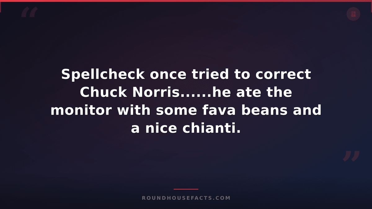 Chuck Norris Fact — Spellcheck once tried to correct Chuck Norris......he ate th