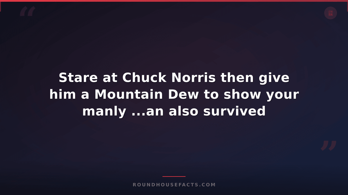Chuck Norris Fact — Stare at Chuck Norris then give him a Mountain Dew to show y