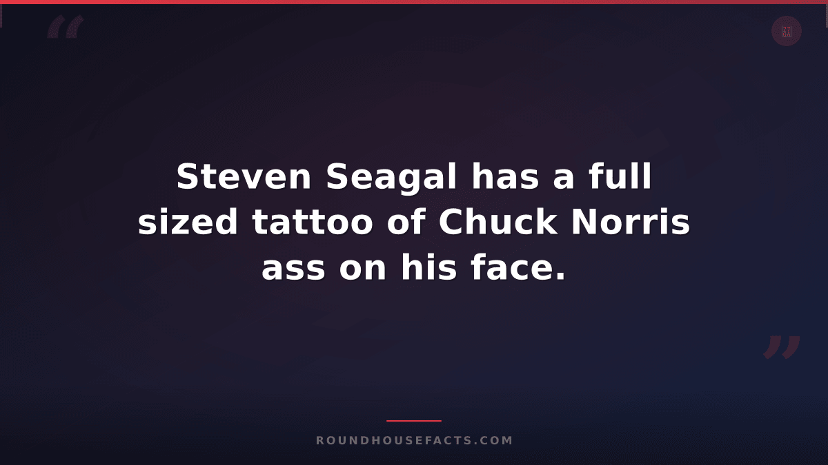 Chuck Norris Fact — Steven Seagal has a full sized tattoo of Chuck Norris ass on