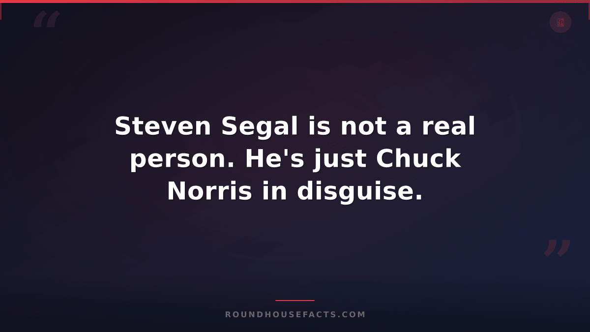 Chuck Norris Fact — Steven Segal is not a real person. He's just Chuck Norris in