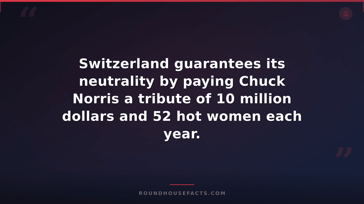 Chuck Norris Fact — Switzerland guarantees its neutrality by paying Chuck Norris