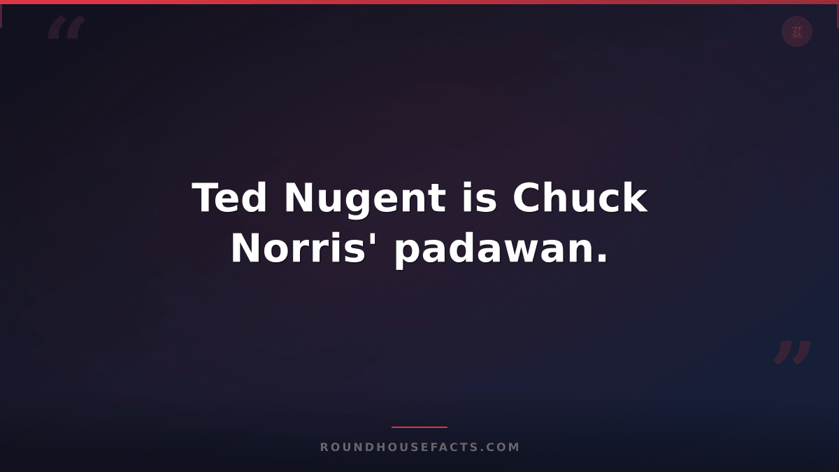 Chuck Norris Fact — Ted Nugent is Chuck Norris' padawan.