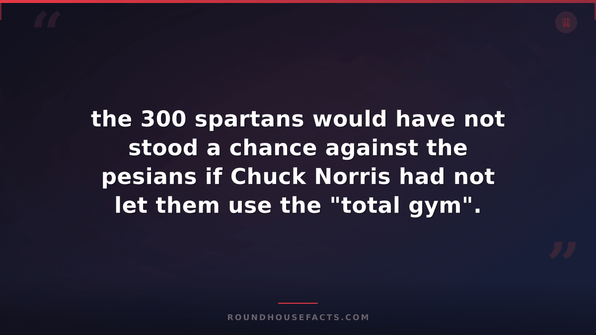 Chuck Norris Fact — the 300 spartans would have not stood a chance against the p