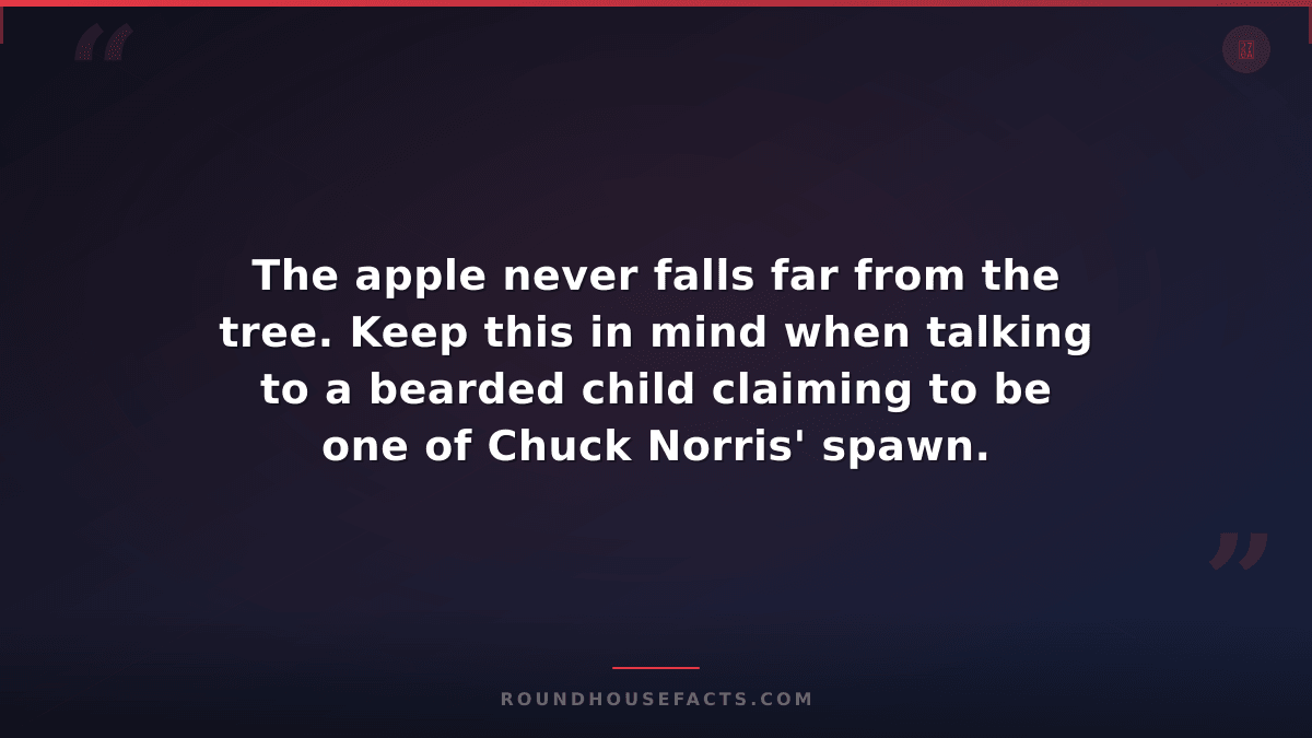Chuck Norris Fact — The apple never falls far from the tree. Keep this in mind w