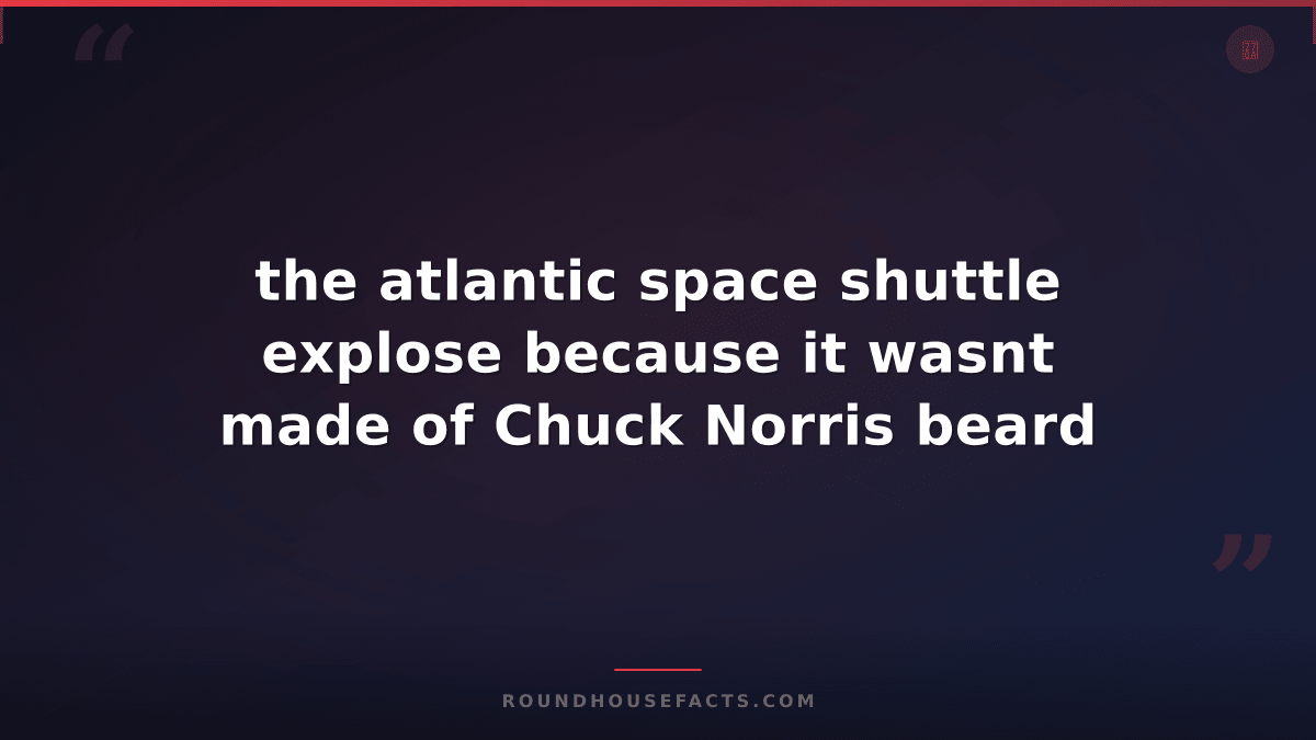 Chuck Norris Fact — the atlantic space shuttle explose because it wasnt made of