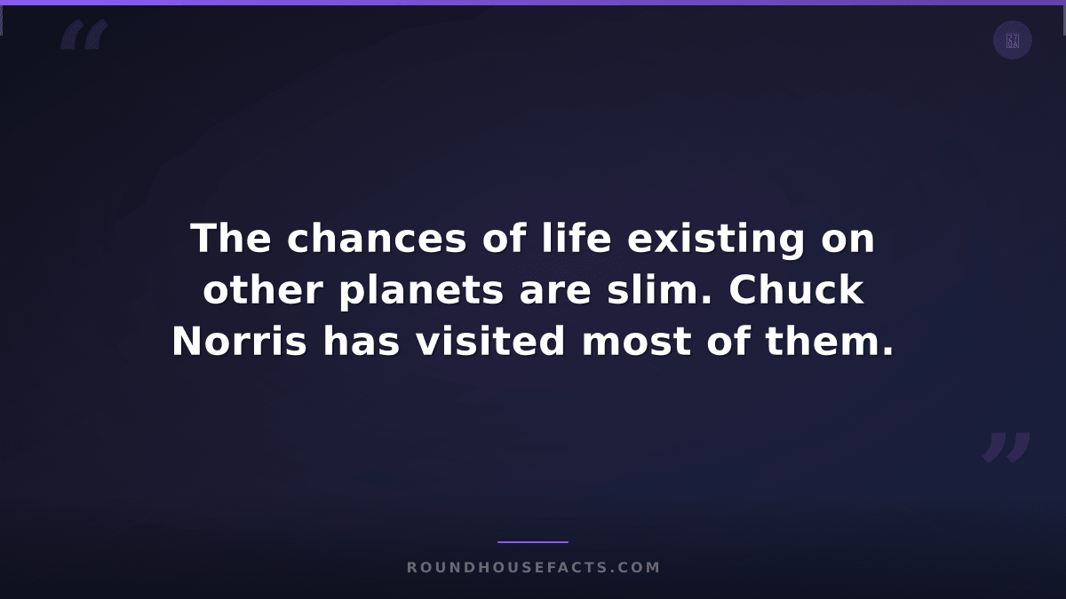 Chuck Norris Fact — The chances of life existing on other planets are slim. Chuc
