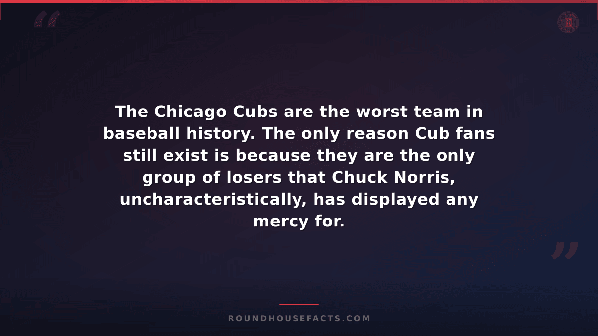 Chuck Norris Fact — The Chicago Cubs are the worst team in baseball history. The