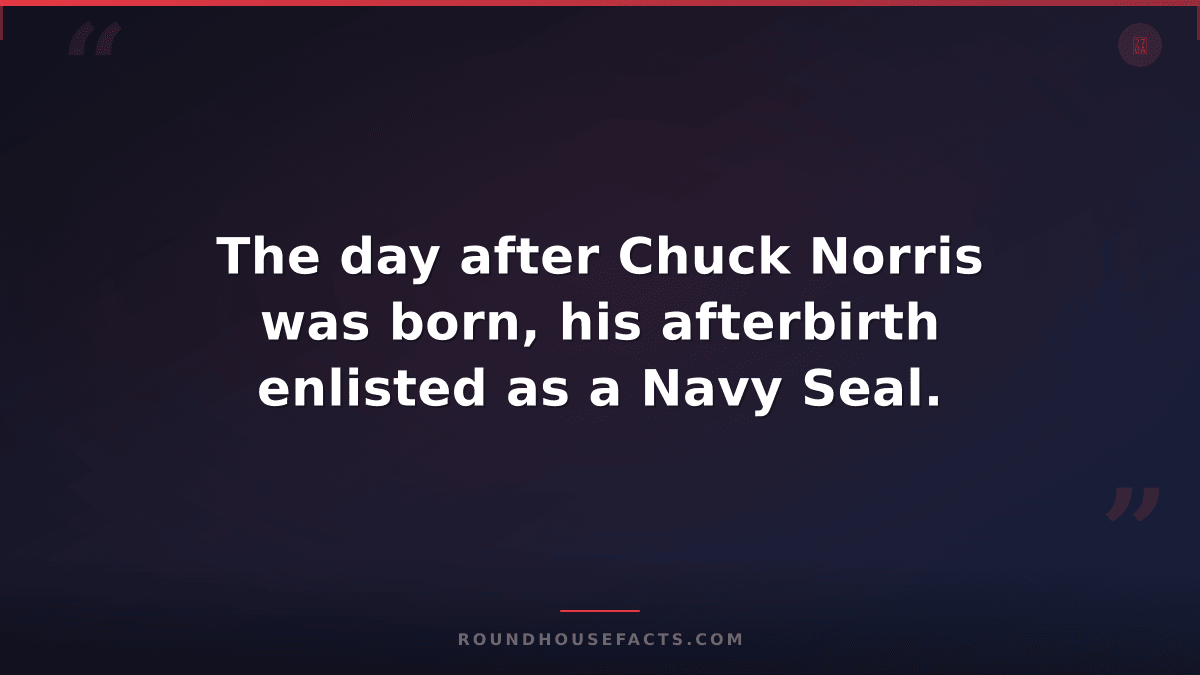 Chuck Norris Fact — The day after Chuck Norris was born, his afterbirth enlisted