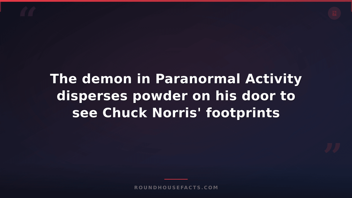 Chuck Norris Fact — The demon in Paranormal Activity disperses powder on his doo