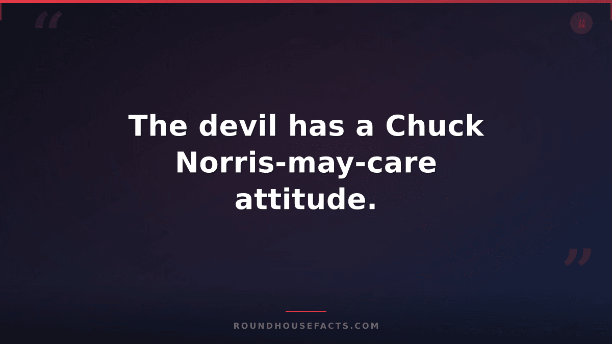 Chuck Norris Fact — The devil has a Chuck Norris-may-care attitude.