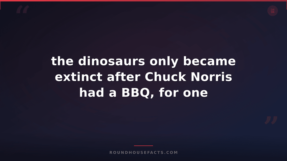 Chuck Norris Fact — the dinosaurs only became extinct after Chuck Norris had a B
