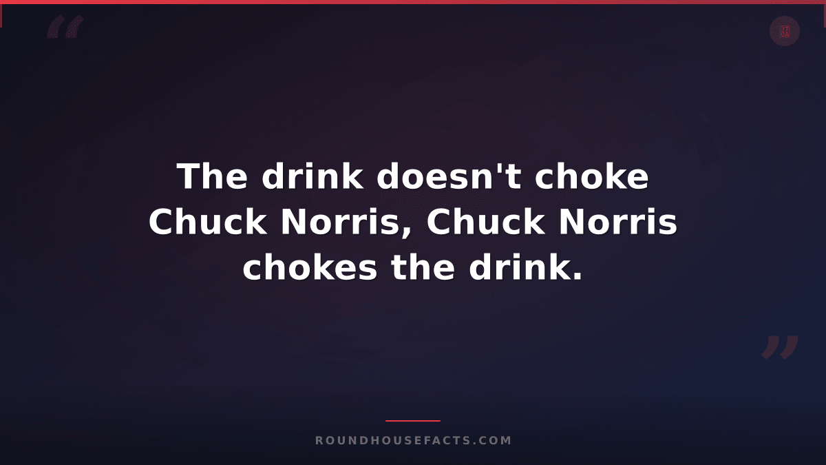Chuck Norris Fact — The drink doesn't choke Chuck Norris, Chuck Norris chokes th