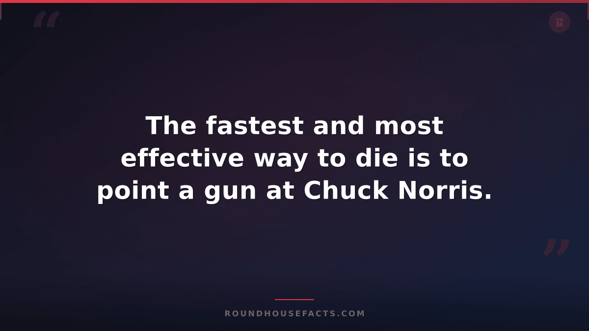 Chuck Norris Fact — The fastest and most effective way to die is to point a gun
