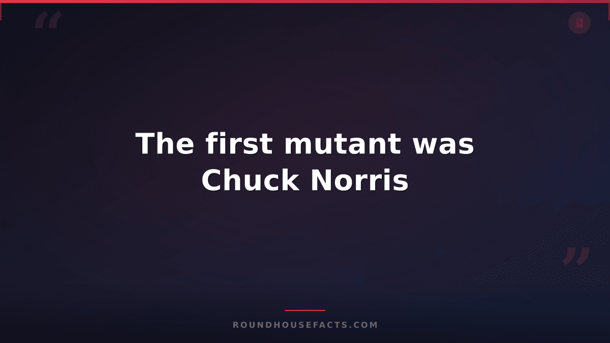 Chuck Norris Fact — The first mutant was Chuck Norris