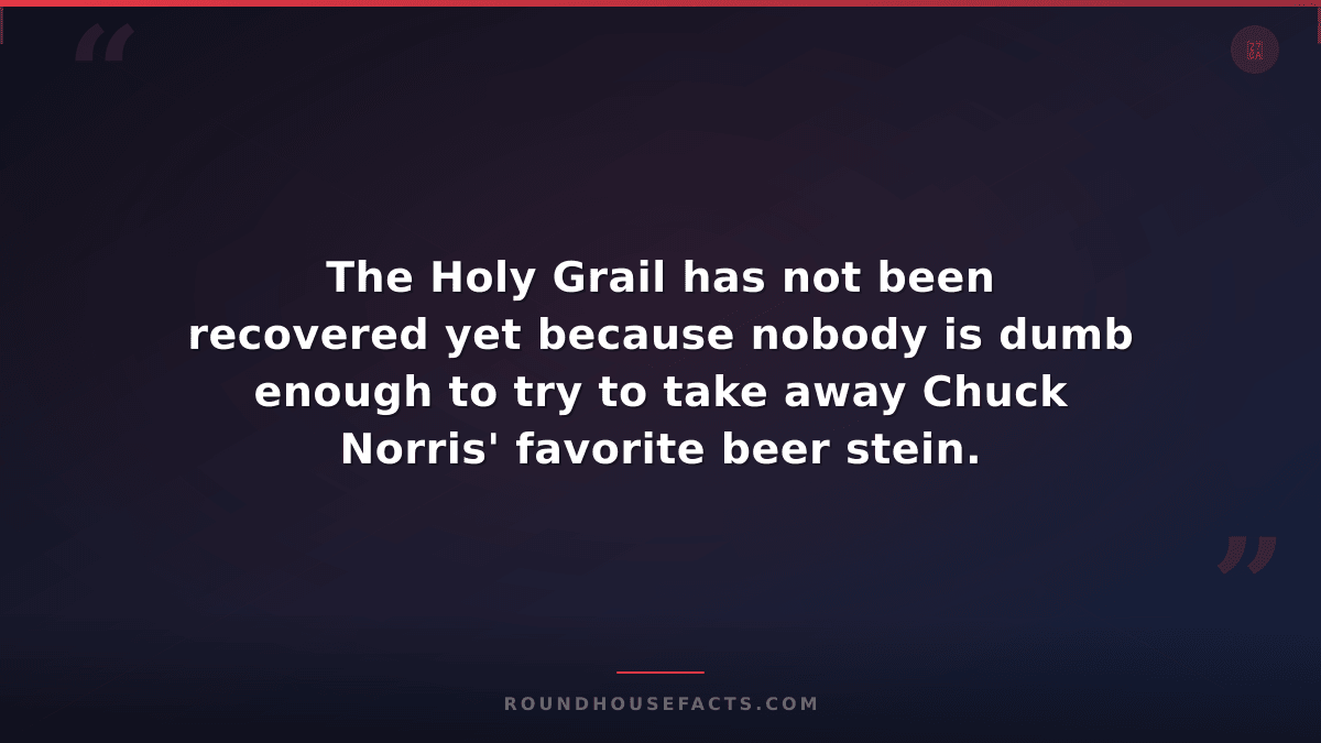 Chuck Norris Fact — The Holy Grail has not been recovered yet because nobody is