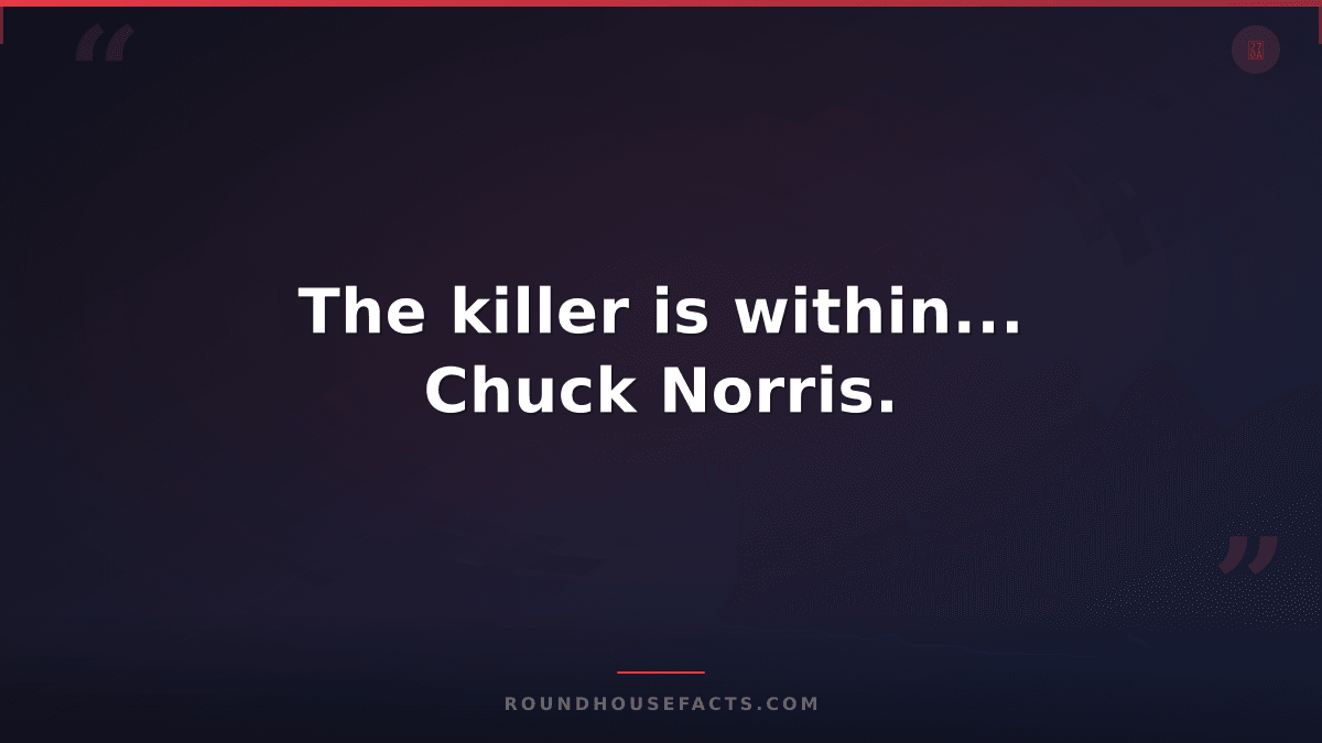 Chuck Norris Fact — The killer is within... Chuck Norris.