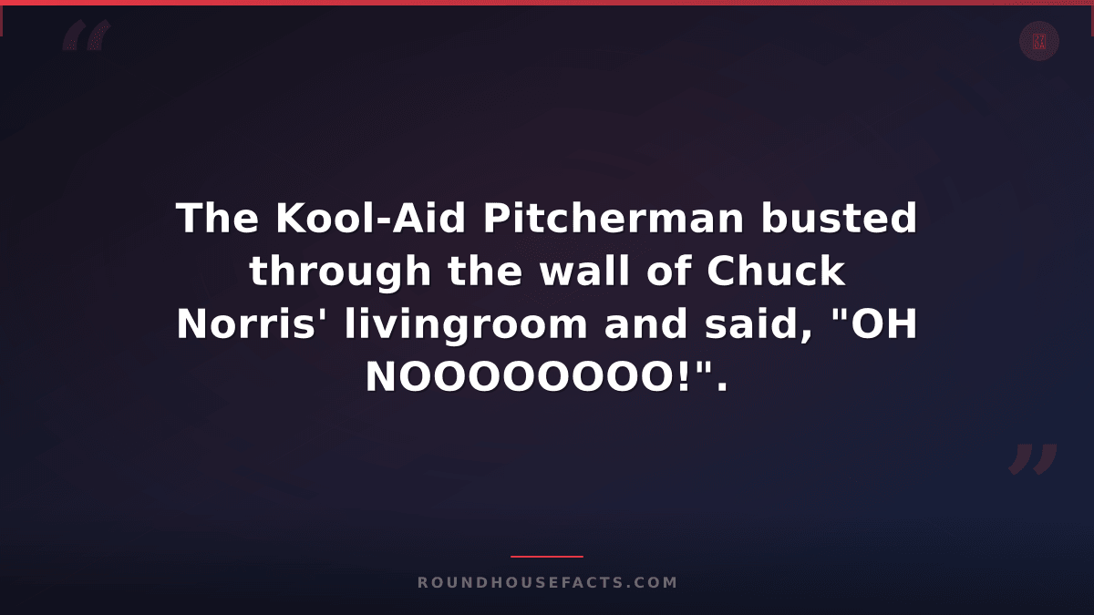 Chuck Norris Fact — The Kool-Aid Pitcherman busted through the wall of Chuck Nor
