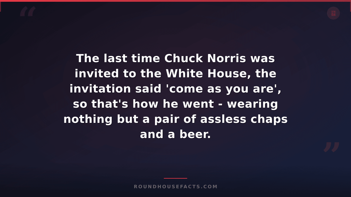 Chuck Norris Fact — The last time Chuck Norris was invited to the White House, t