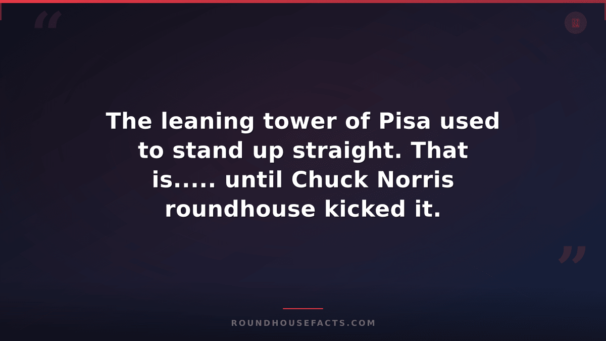 Chuck Norris Fact — The leaning tower of Pisa used to stand up straight. That is