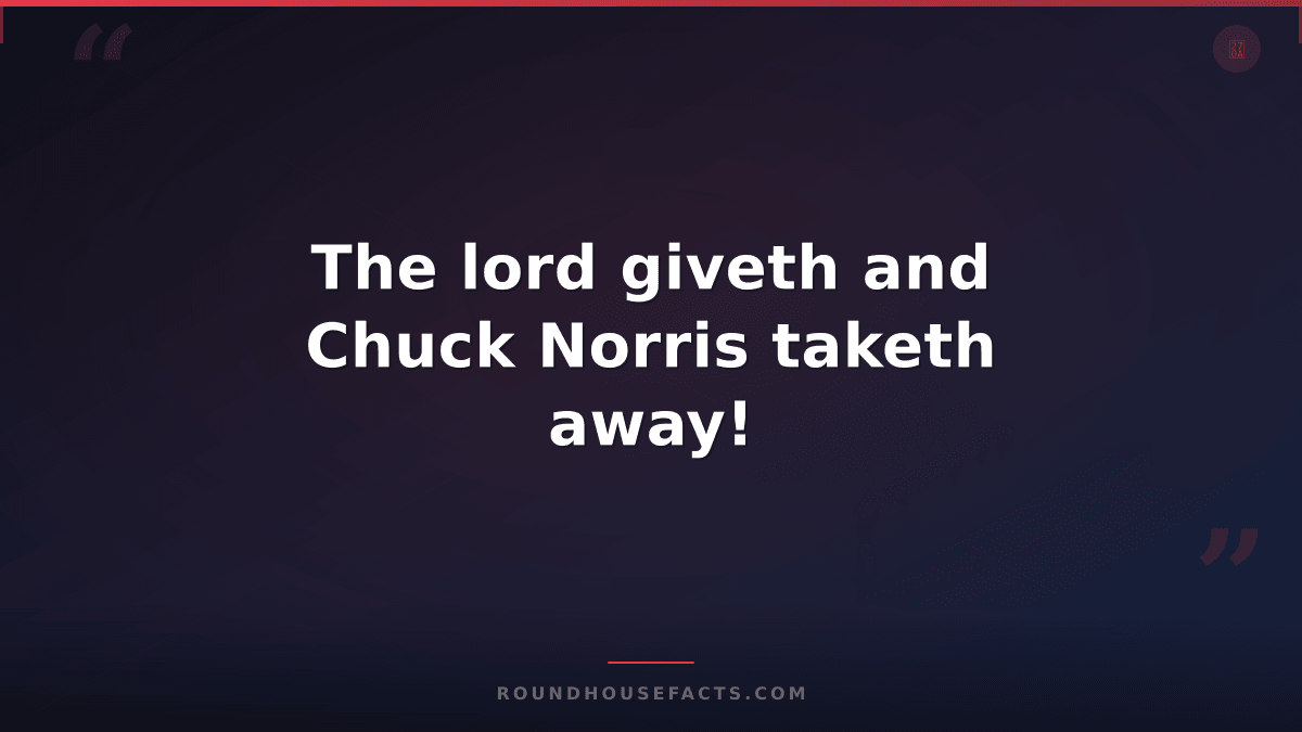 Chuck Norris Fact — The lord giveth and Chuck Norris taketh away!