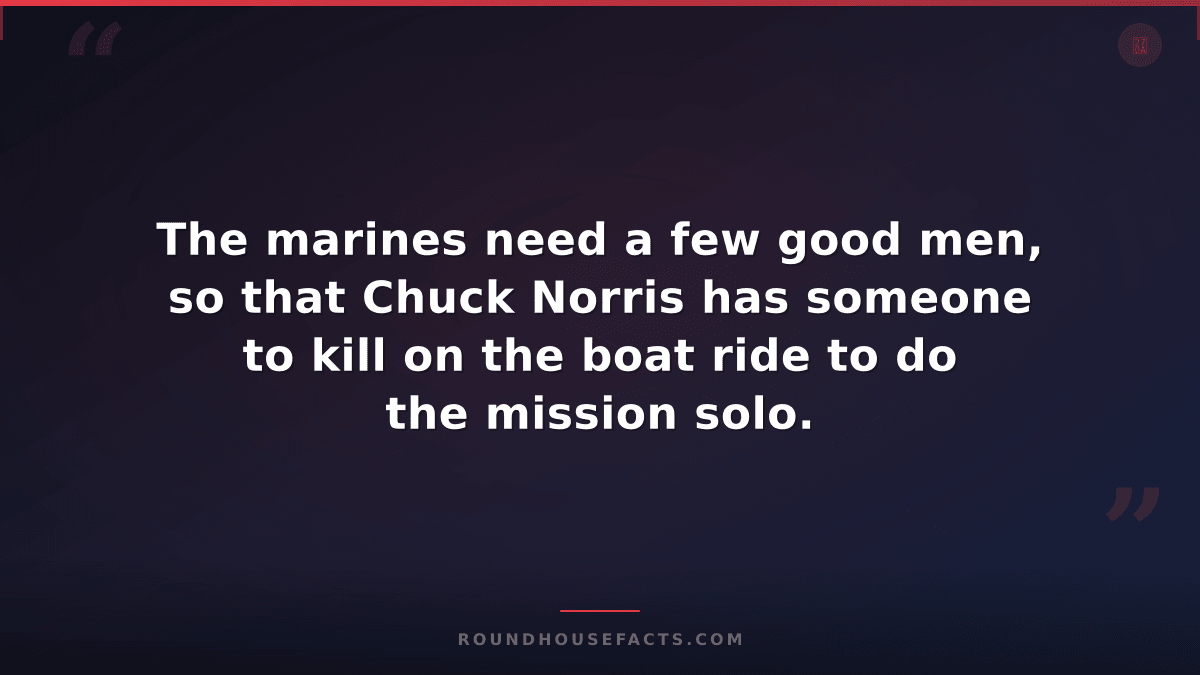 Chuck Norris Fact — The marines need a few good men, so that Chuck Norris has so