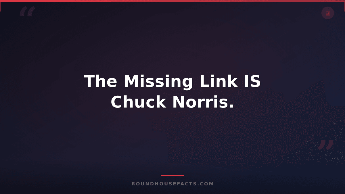 Chuck Norris Fact — The Missing Link IS Chuck Norris.