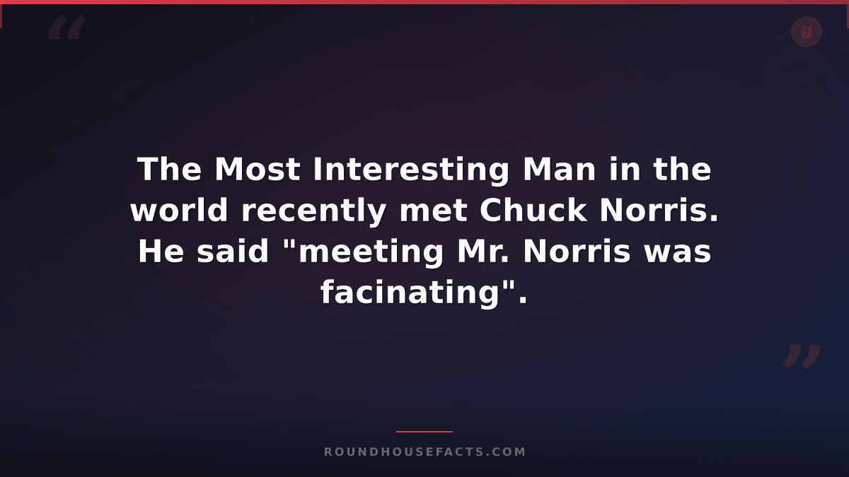Chuck Norris Fact — The Most Interesting Man in the world recently met Chuck Nor
