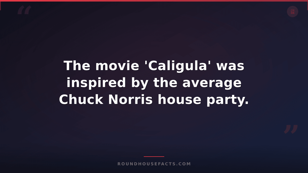 Chuck Norris Fact — The movie 'Caligula' was inspired by the average Chuck Norri