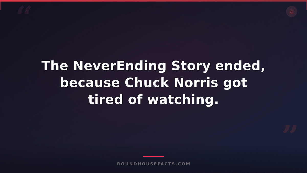 Chuck Norris Fact — The NeverEnding Story ended, because Chuck Norris got tired