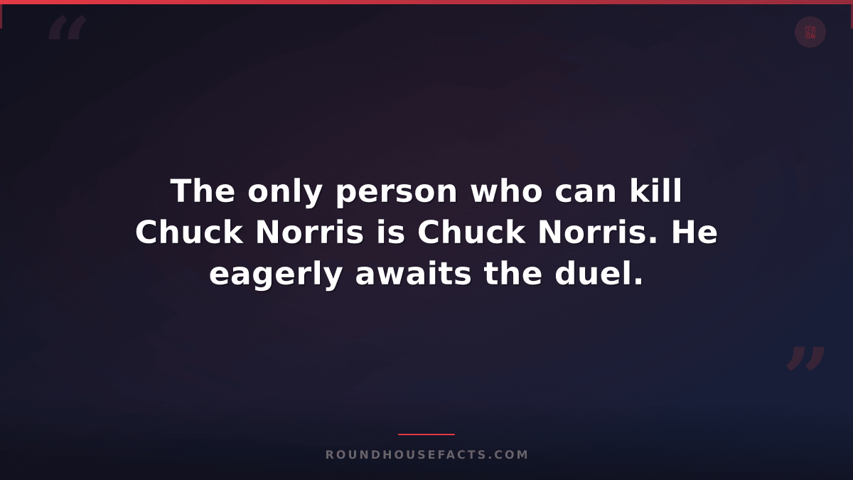 Chuck Norris Fact — The only person who can kill Chuck Norris is Chuck Norris. H