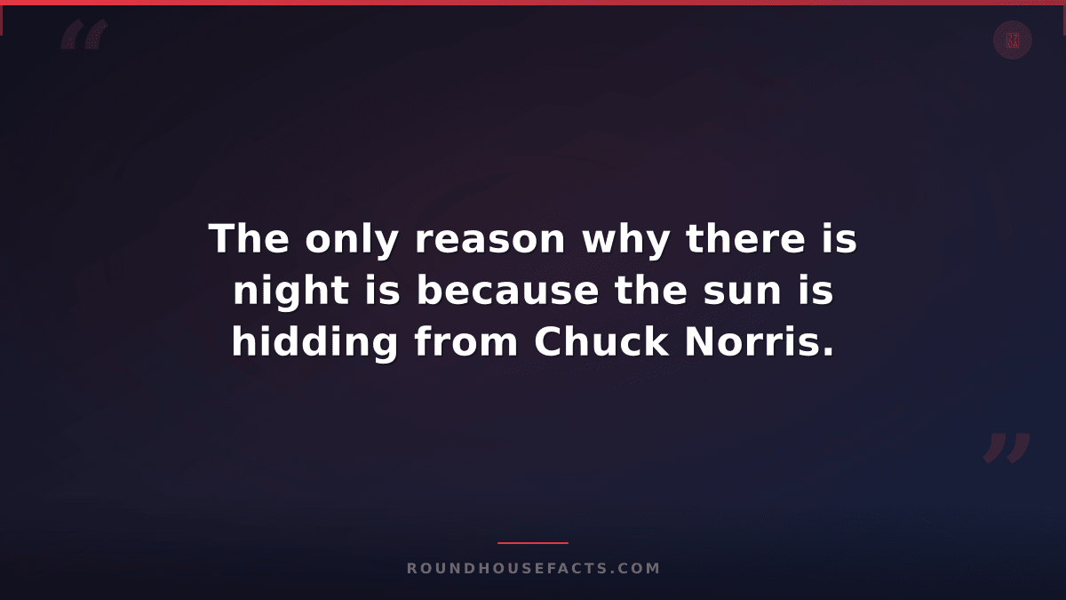 Chuck Norris Fact — The only reason why there is night is because the sun is hid