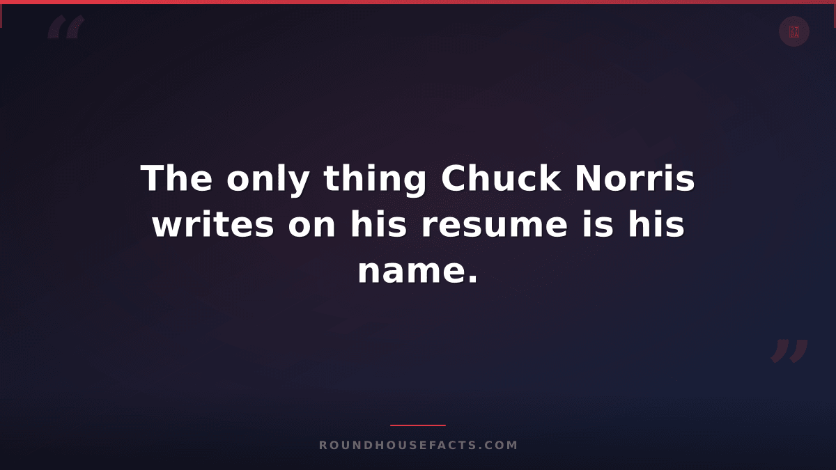 Chuck Norris Fact — The only thing Chuck Norris writes on his resume is his name