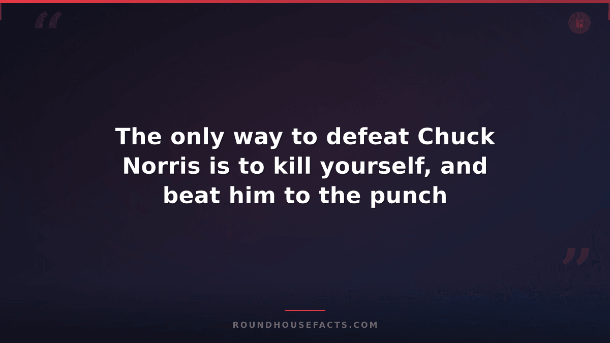 Chuck Norris Fact — The only way to defeat Chuck Norris is to kill yourself, and