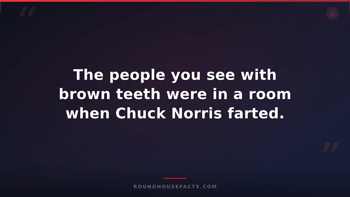 Chuck Norris Fact — The people you see with brown teeth were in a room when Chuc