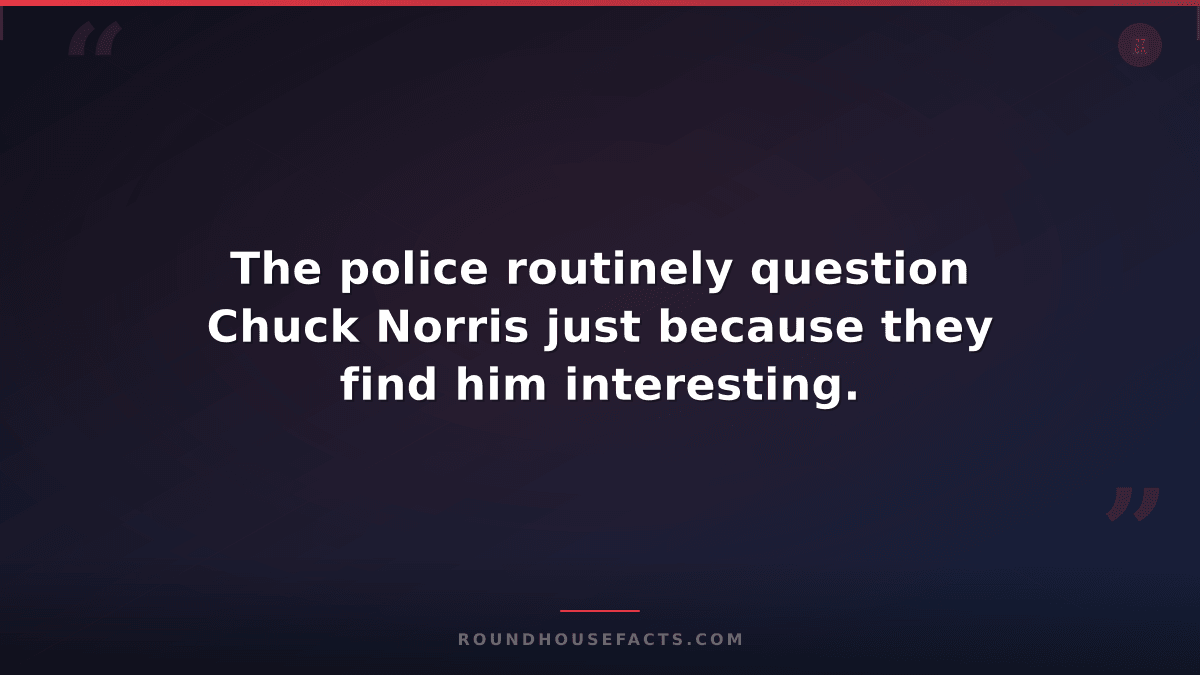 Chuck Norris Fact — The police routinely question Chuck Norris just because they