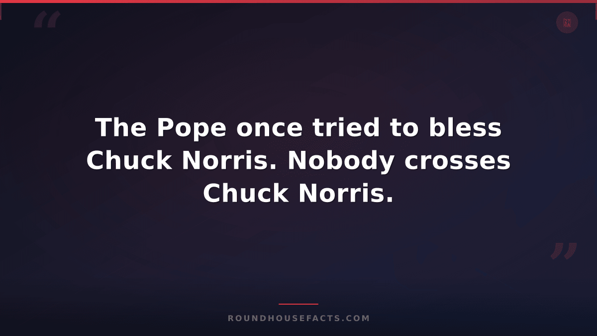 Chuck Norris Fact — The Pope once tried to bless Chuck Norris. Nobody crosses Ch