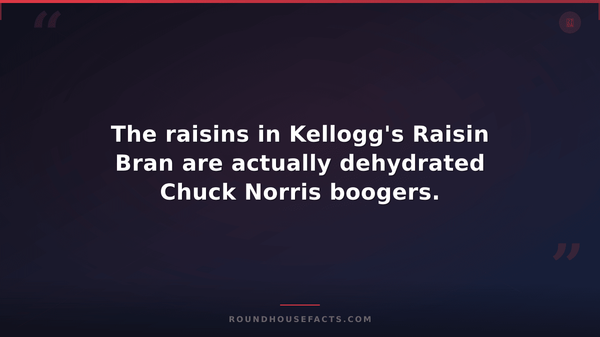 Chuck Norris Fact — The raisins in Kellogg's Raisin Bran are actually dehydrated