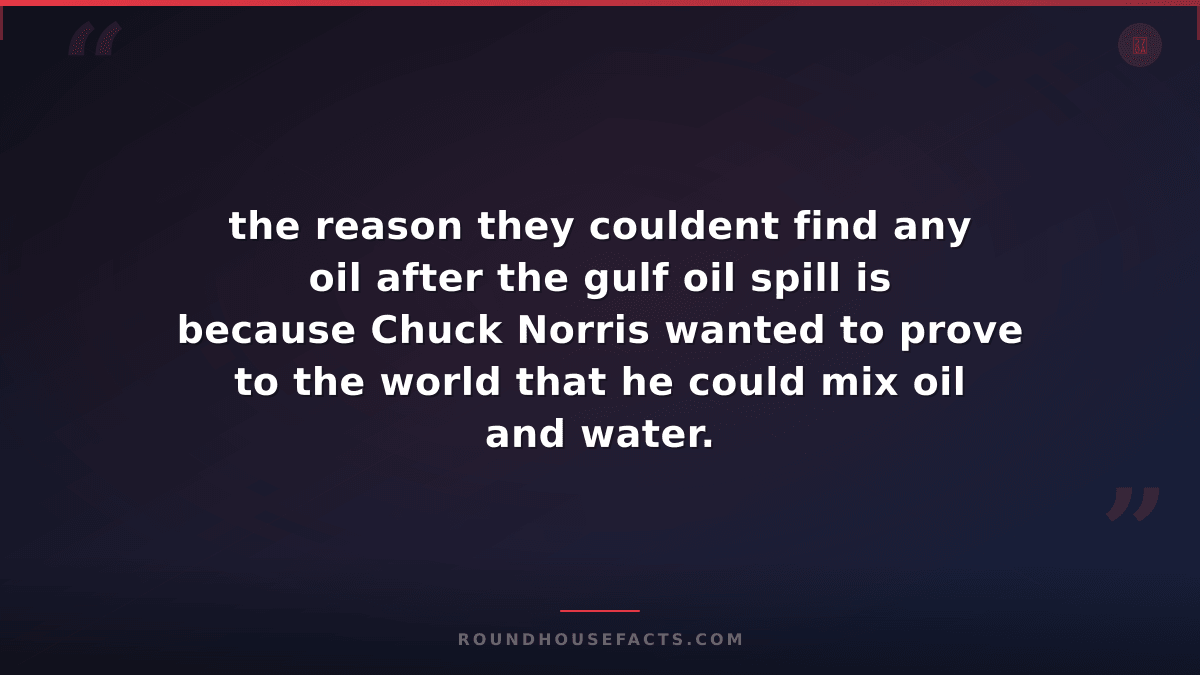 Chuck Norris Fact — the reason they couldent find any oil after the gulf oil spi