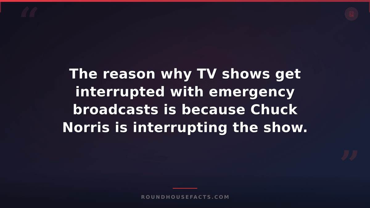 Chuck Norris Fact — The reason why TV shows get interrupted with emergency broad