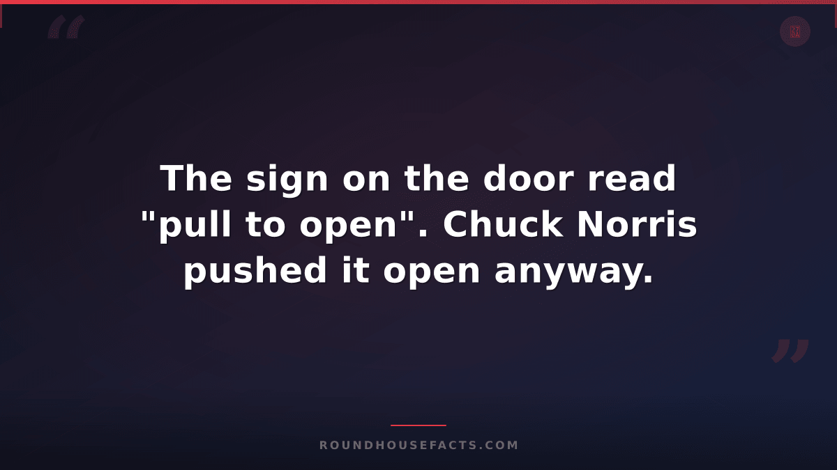 Chuck Norris Fact — The sign on the door read "pull to open". Chuck Norris pushe