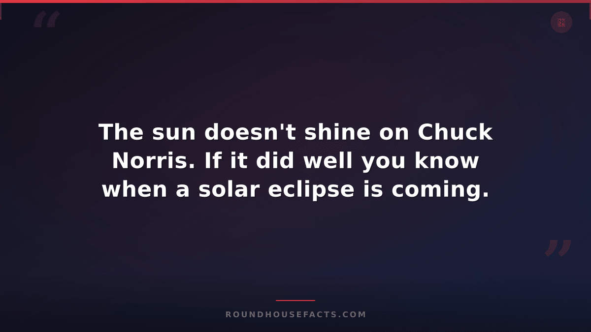 Chuck Norris Fact — The sun doesn't shine on Chuck Norris. If it did well you kn