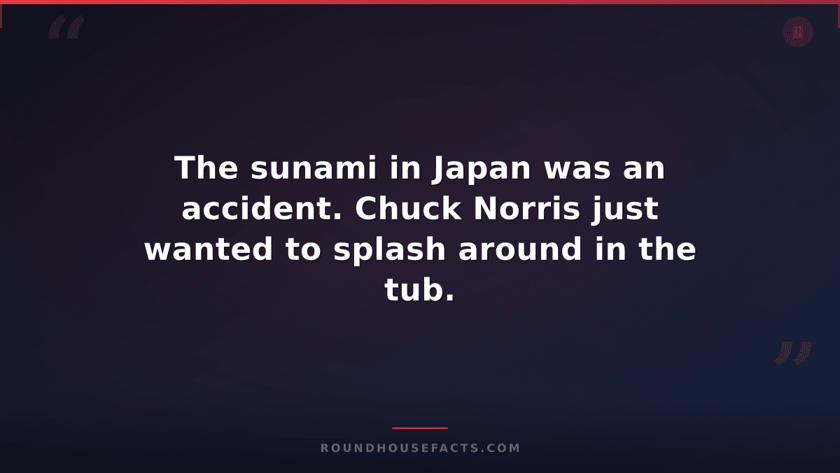 Chuck Norris Fact — The sunami in Japan was an accident. Chuck Norris just wante