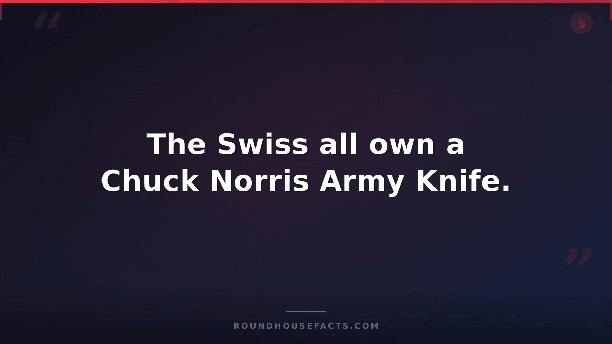 Chuck Norris Fact — The Swiss all own a Chuck Norris Army Knife.