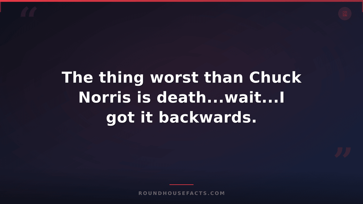 Chuck Norris Fact — The thing worst than Chuck Norris is death...wait...I got it